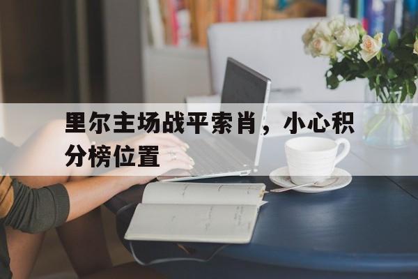 开云体育app-里尔主场战平索肖，小心积分榜位置的简单介绍